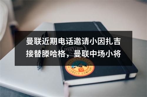 曼联近期电话邀请小因扎吉接替滕哈格，曼联中场小将