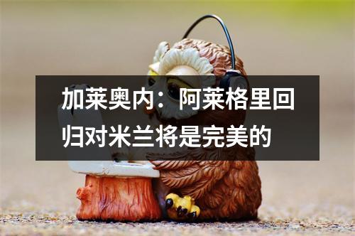 加莱奥内：阿莱格里回归对米兰将是完美的