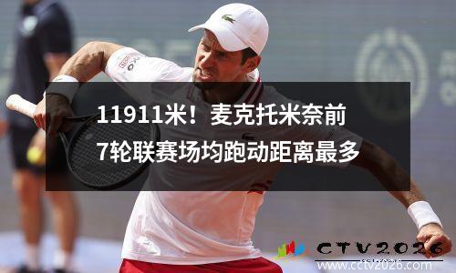11911米！麦克托米奈前7轮联赛场均跑动距离最多