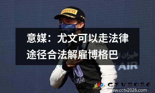 意媒：尤文可以走法律途径合法解雇博格巴