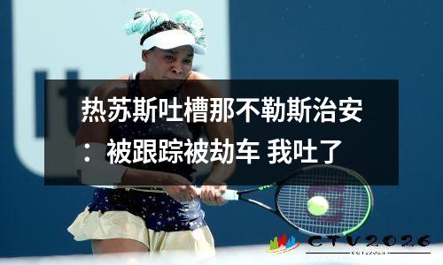 热苏斯吐槽那不勒斯治安：被跟踪被劫车 我吐了