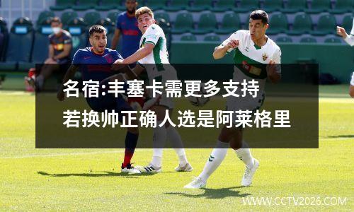 名宿:丰塞卡需更多支持 若换帅正确人选是阿莱格里