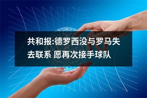 共和报:德罗西没与罗马失去联系 愿再次接手球队