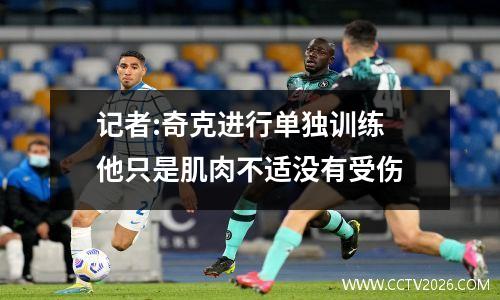 记者:奇克进行单独训练 他只是肌肉不适没有受伤