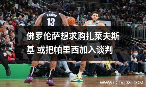 佛罗伦萨想求购扎莱夫斯基 或把帕里西加入谈判