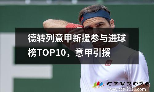 德转列意甲新援参与进球榜TOP10，意甲引援