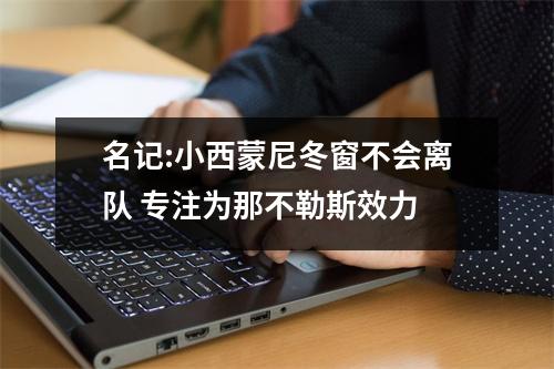 名记:小西蒙尼冬窗不会离队 专注为那不勒斯效力