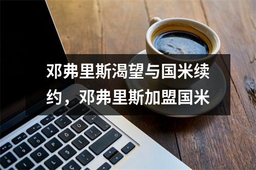 邓弗里斯渴望与国米续约，邓弗里斯加盟国米