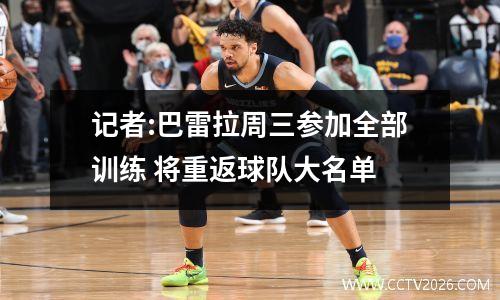 记者:巴雷拉周三参加全部训练 将重返球队大名单
