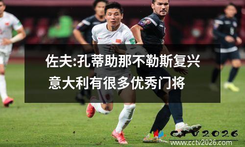 佐夫:孔蒂助那不勒斯复兴 意大利有很多优秀门将