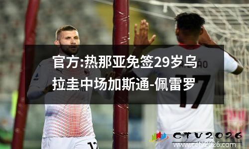 官方:热那亚免签29岁乌拉圭中场加斯通-佩雷罗