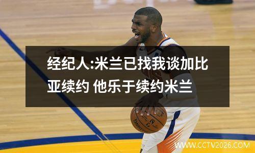 经纪人:米兰已找我谈加比亚续约 他乐于续约米兰