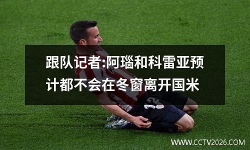 跟队记者:阿瑙和科雷亚预计都不会在冬窗离开国米
