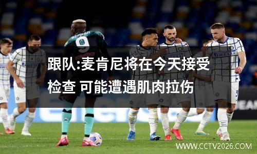 跟队:麦肯尼将在今天接受检查 可能遭遇肌肉拉伤