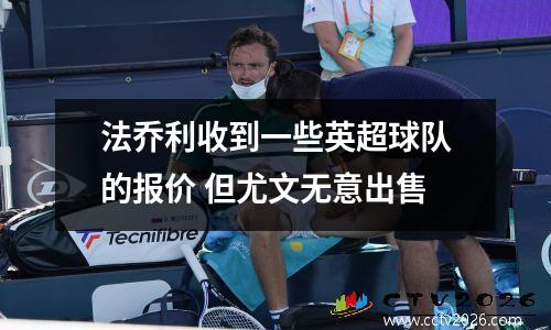 法乔利收到一些英超球队的报价 但尤文无意出售