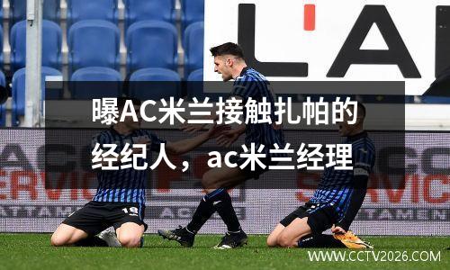 曝AC米兰接触扎帕的经纪人，ac米兰经理