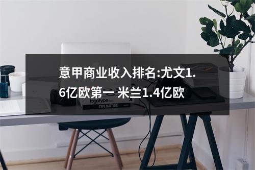 意甲商业收入排名:尤文1.6亿欧第一 米兰1.4亿欧