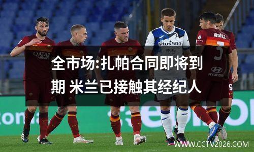 全市场:扎帕合同即将到期 米兰已接触其经纪人