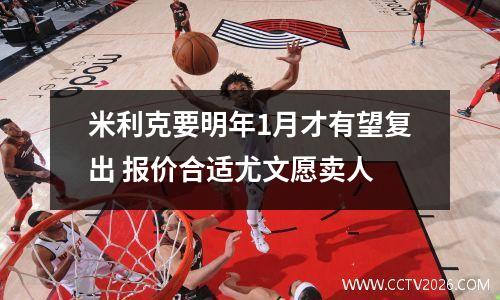 米利克要明年1月才有望复出 报价合适尤文愿卖人