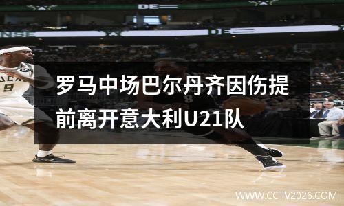 罗马中场巴尔丹齐因伤提前离开意大利U21队