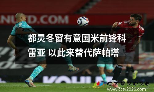 都灵冬窗有意国米前锋科雷亚 以此来替代萨帕塔