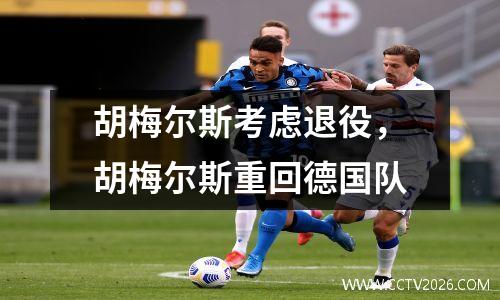 胡梅尔斯考虑退役，胡梅尔斯重回德国队