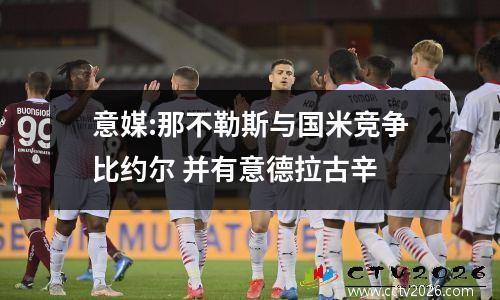 意媒:那不勒斯与国米竞争比约尔 并有意德拉古辛