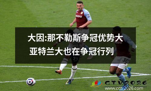 大因:那不勒斯争冠优势大 亚特兰大也在争冠行列