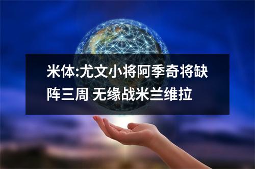 米体:尤文小将阿季奇将缺阵三周 无缘战米兰维拉