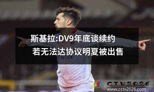 斯基拉:DV9年底谈续约 若无法达协议明夏被出售
