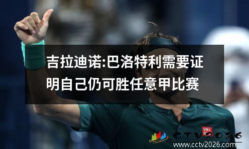 吉拉迪诺:巴洛特利需要证明自己仍可胜任意甲比赛