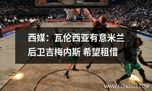 西媒：瓦伦西亚有意米兰后卫吉梅内斯 希望租借