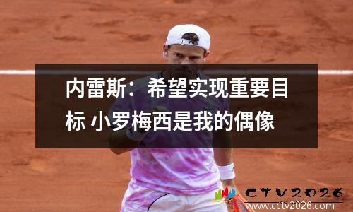 内雷斯：希望实现重要目标 小罗梅西是我的偶像