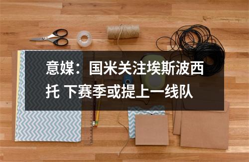 意媒：国米关注埃斯波西托 下赛季或提上一线队