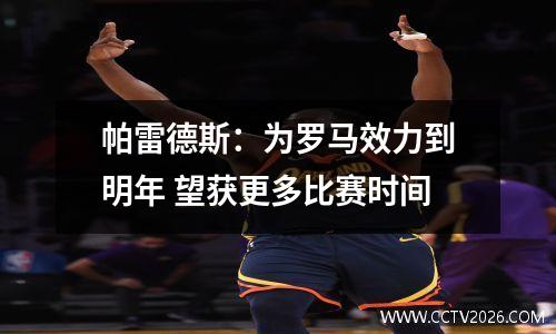 帕雷德斯：为罗马效力到明年 望获更多比赛时间