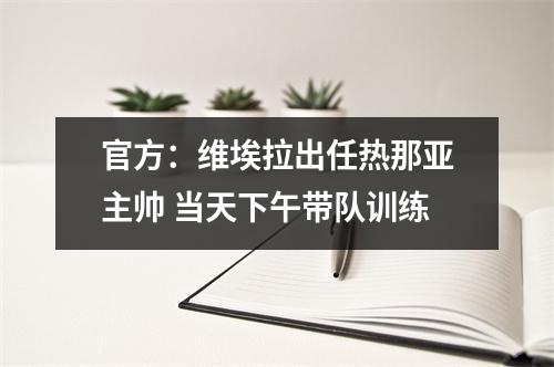 官方：维埃拉出任热那亚主帅 当天下午带队训练