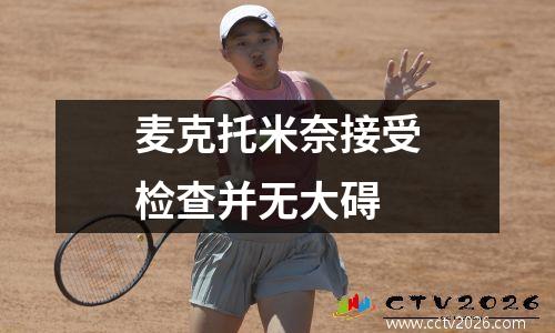 麦克托米奈接受检查并无大碍