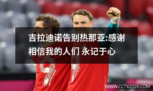吉拉迪诺告别热那亚:感谢相信我的人们 永记于心