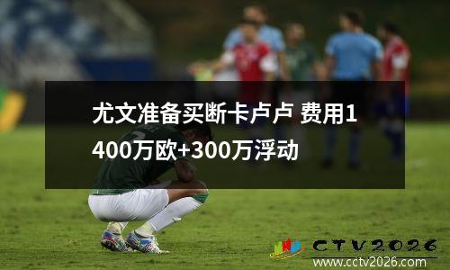 尤文准备买断卡卢卢 费用1400万欧+300万浮动