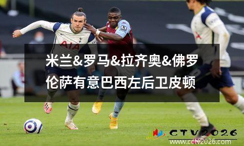米兰&罗马&拉齐奥&佛罗伦萨有意巴西左后卫皮顿