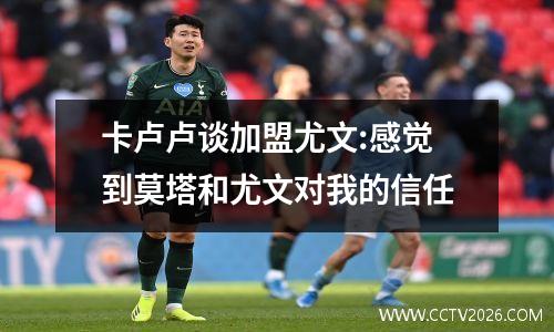 卡卢卢谈加盟尤文:感觉到莫塔和尤文对我的信任