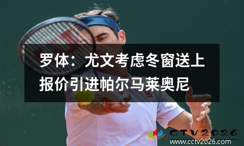 罗体：尤文考虑冬窗送上报价引进帕尔马莱奥尼