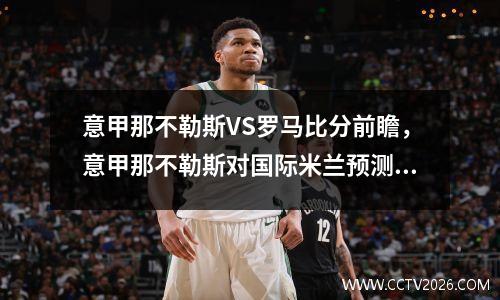 意甲那不勒斯VS罗马比分前瞻，意甲那不勒斯对国际米兰预测比分