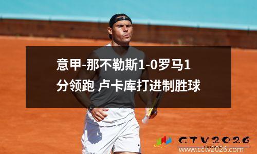 意甲-那不勒斯1-0罗马1分领跑 卢卡库打进制胜球