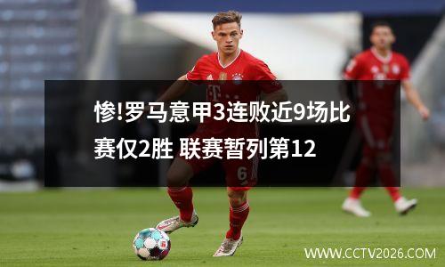 惨!罗马意甲3连败近9场比赛仅2胜 联赛暂列第12