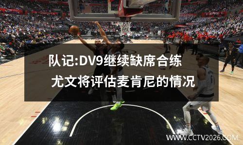 队记:DV9继续缺席合练 尤文将评估麦肯尼的情况