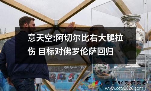意天空:阿切尔比右大腿拉伤 目标对佛罗伦萨回归
