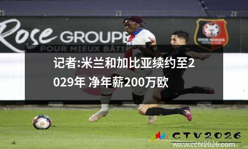记者:米兰和加比亚续约至2029年 净年薪200万欧