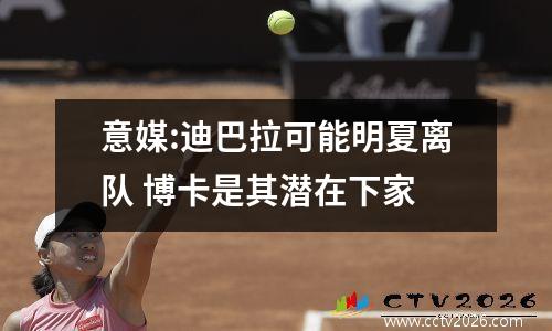意媒:迪巴拉可能明夏离队 博卡是其潜在下家