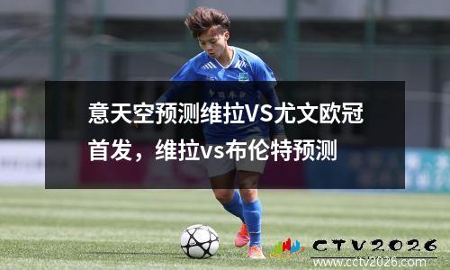 意天空预测维拉VS尤文欧冠首发，维拉vs布伦特预测